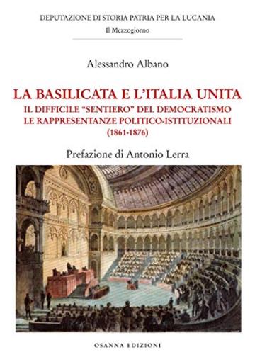 La Basilicata e l'Italia unita: Il difficile"sentiero" del democratismo.  Le rappresentanze politico-istituzionali (1861-1876)